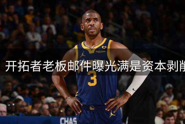 开拓者老板邮件曝光满是资本剥削言论？🤬假新闻！网友造谣！